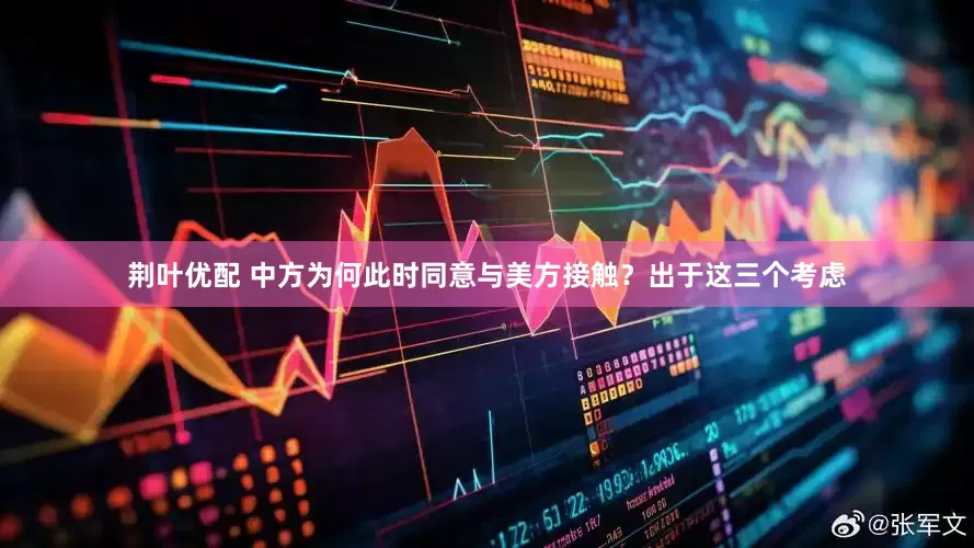 荆叶优配 中方为何此时同意与美方接触？出于这三个考虑