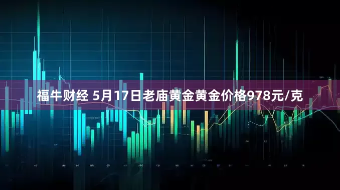 福牛财经 5月17日老庙黄金黄金价格978元/克