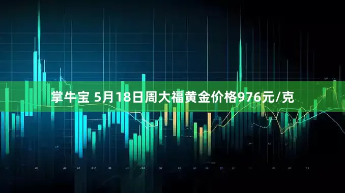 掌牛宝 5月18日周大福黄金价格976元/克