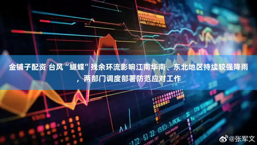 金铺子配资 台风“蝴蝶”残余环流影响江南华南、东北地区持续较强降雨，两部门调度部署防范应对工作