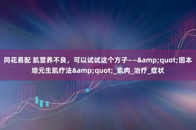 同花易配 肌营养不良，可以试试这个方子——&quot;固本培元生肌疗法&quot;_肌肉_治疗_症状