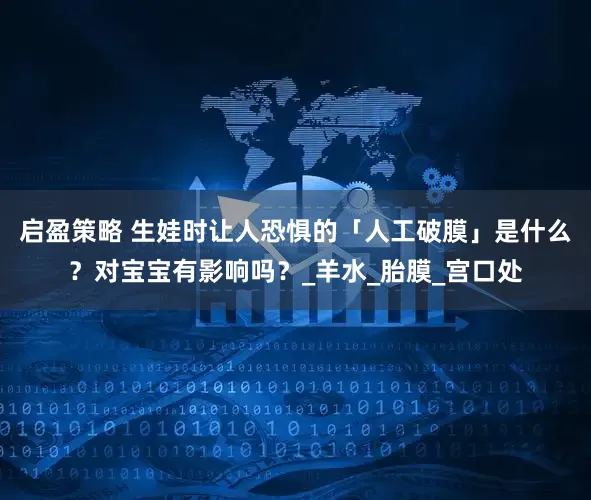 启盈策略 生娃时让人恐惧的「人工破膜」是什么？对宝宝有影响吗？_羊水_胎膜_宫口处