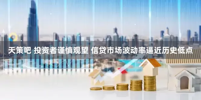 天策吧 投资者谨慎观望 信贷市场波动率逼近历史低点