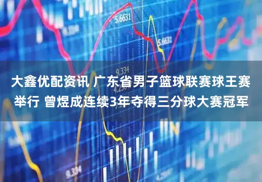 大鑫优配资讯 广东省男子篮球联赛球王赛举行 曾煜成连续3年夺得三分球大赛冠军