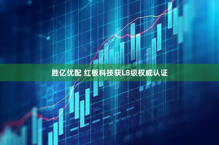 胜亿优配 红板科技获L8级权威认证